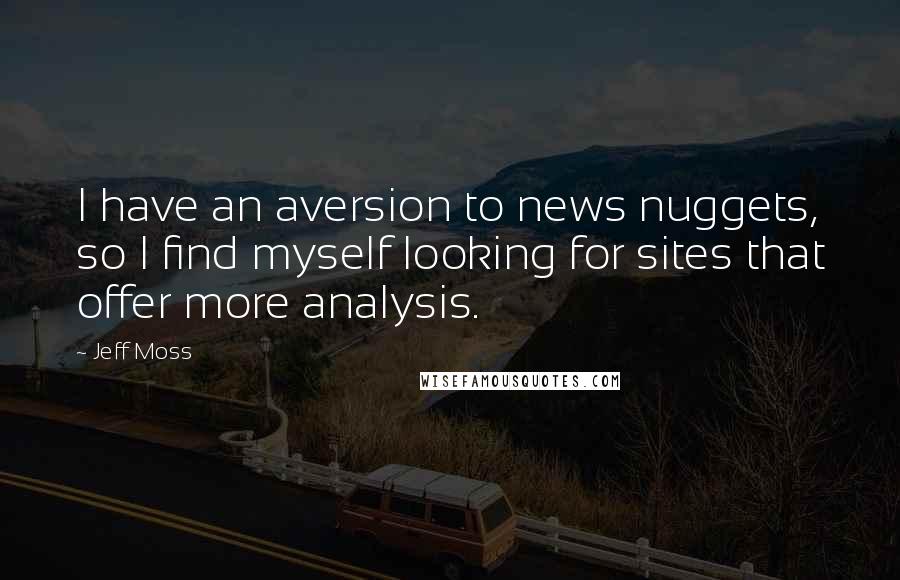 Jeff Moss Quotes: I have an aversion to news nuggets, so I find myself looking for sites that offer more analysis.