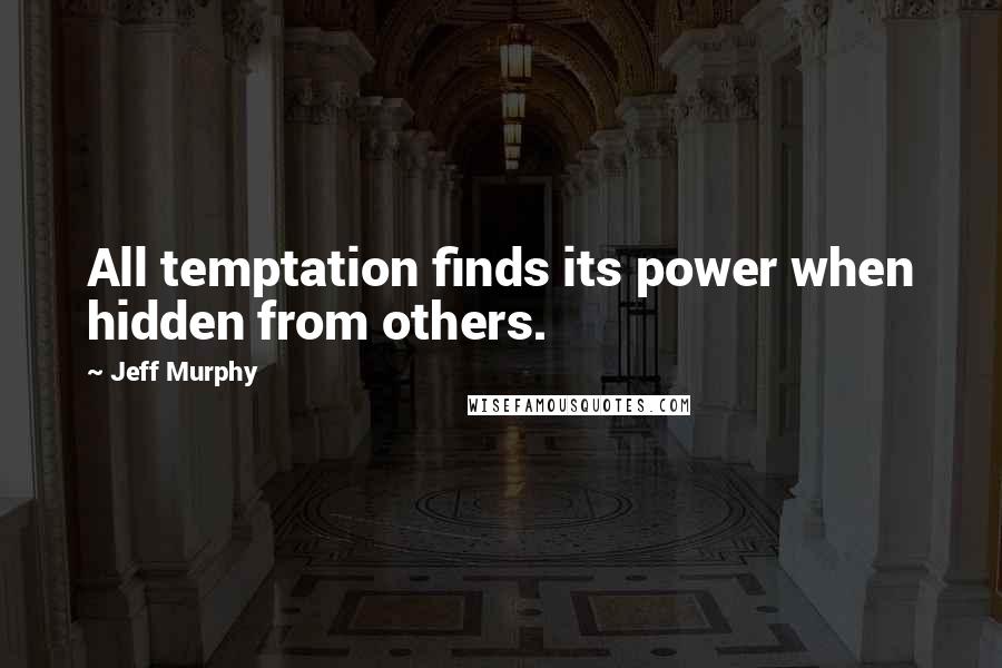 Jeff Murphy Quotes: All temptation finds its power when hidden from others.