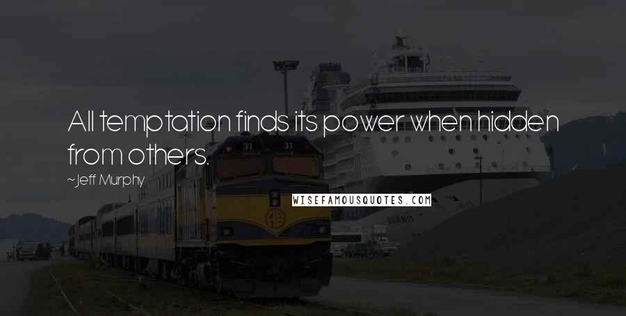 Jeff Murphy Quotes: All temptation finds its power when hidden from others.