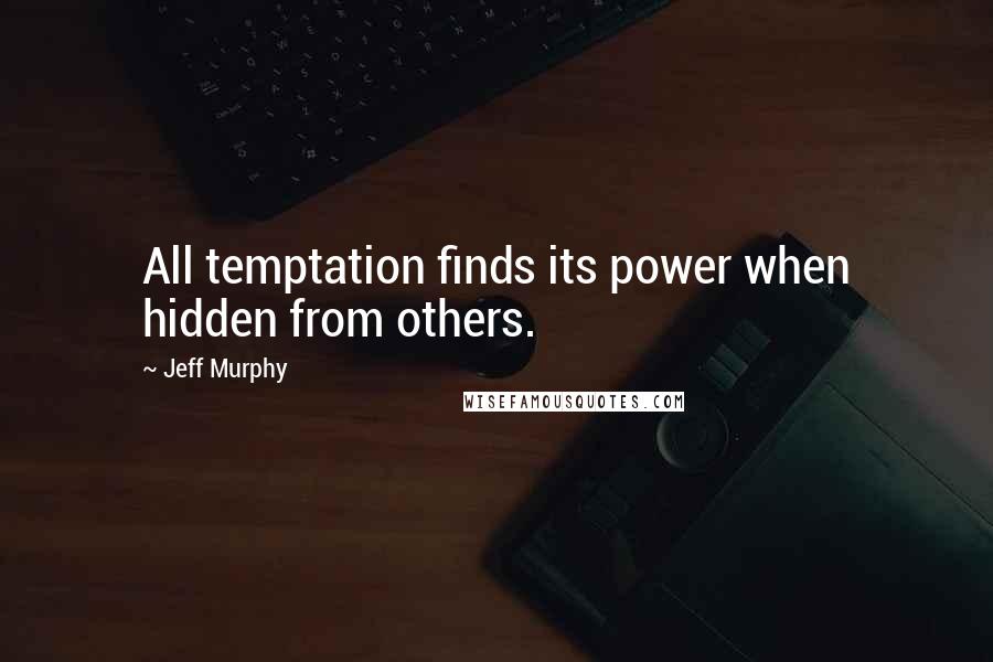 Jeff Murphy Quotes: All temptation finds its power when hidden from others.