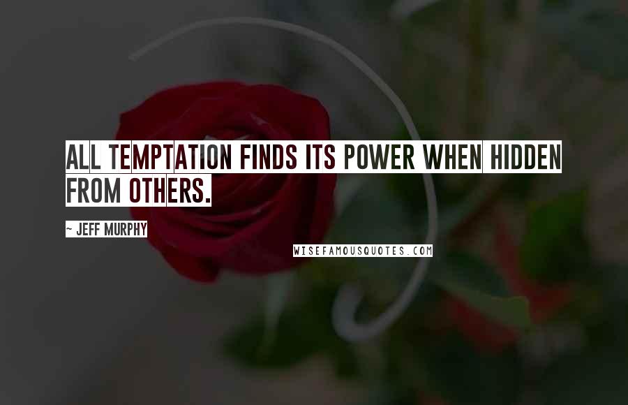 Jeff Murphy Quotes: All temptation finds its power when hidden from others.