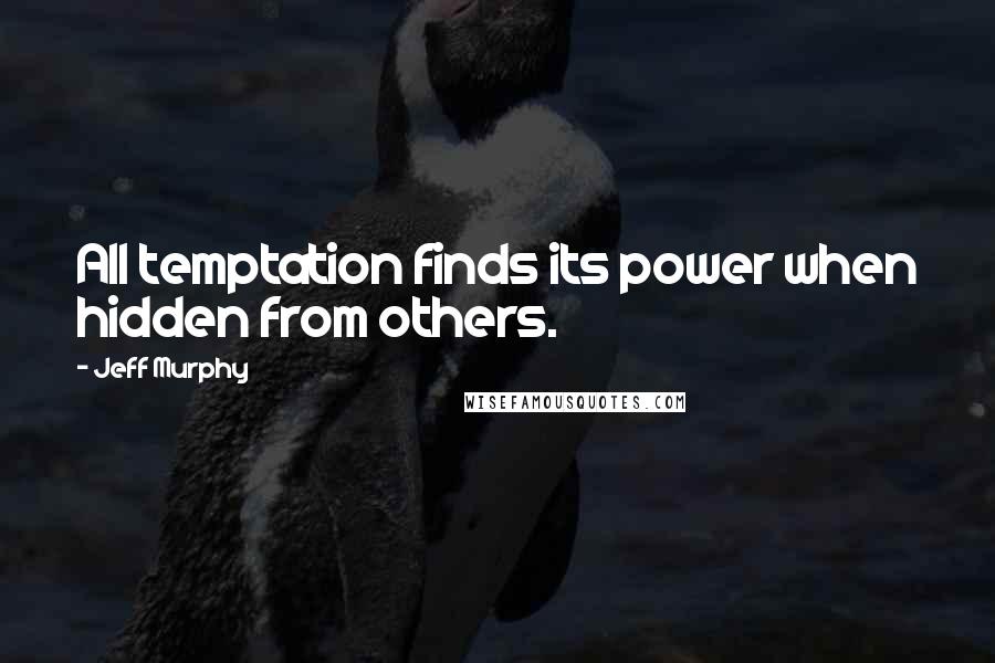 Jeff Murphy Quotes: All temptation finds its power when hidden from others.