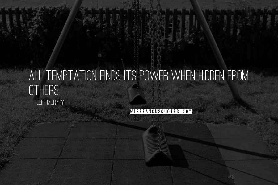 Jeff Murphy Quotes: All temptation finds its power when hidden from others.