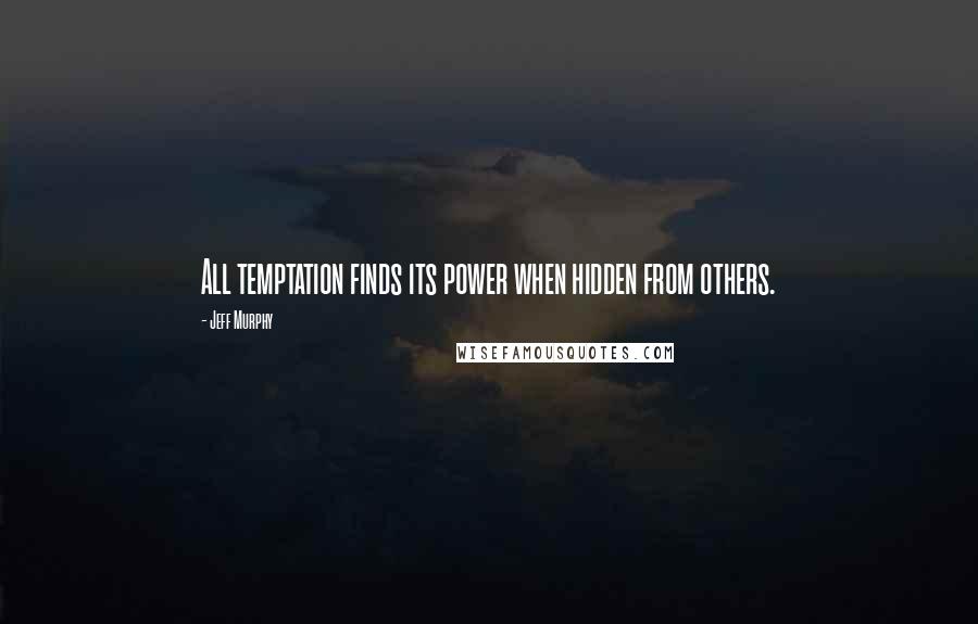 Jeff Murphy Quotes: All temptation finds its power when hidden from others.