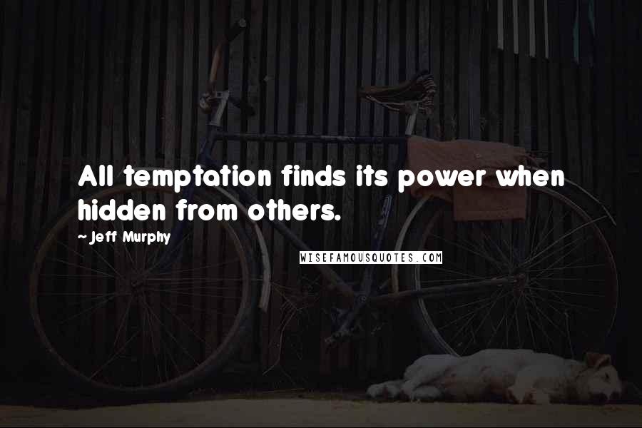 Jeff Murphy Quotes: All temptation finds its power when hidden from others.