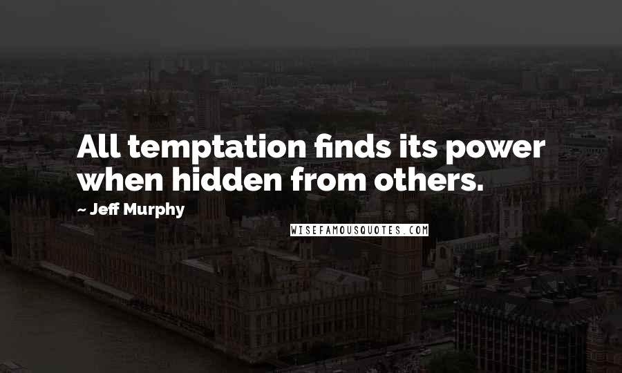 Jeff Murphy Quotes: All temptation finds its power when hidden from others.