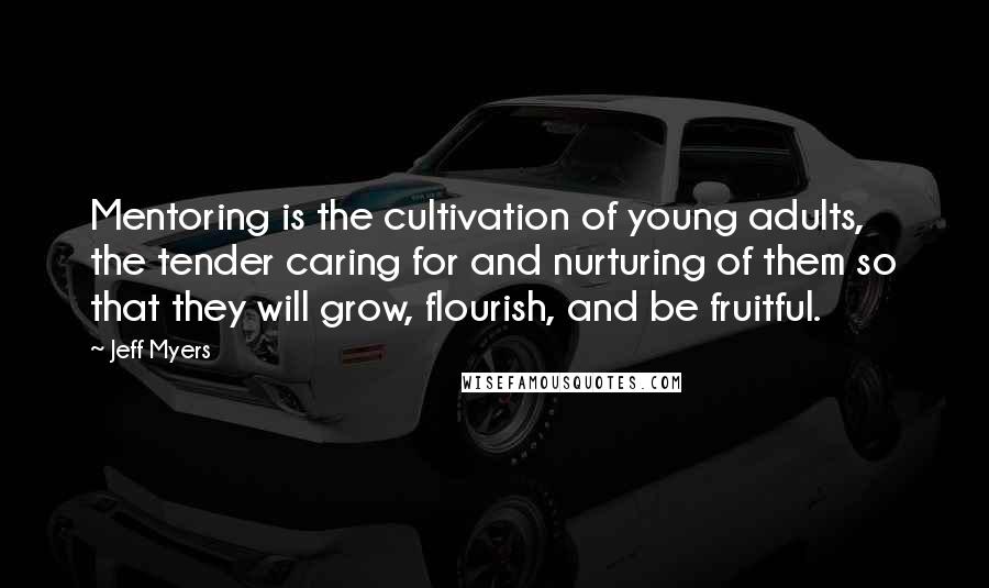 Jeff Myers Quotes: Mentoring is the cultivation of young adults, the tender caring for and nurturing of them so that they will grow, flourish, and be fruitful.