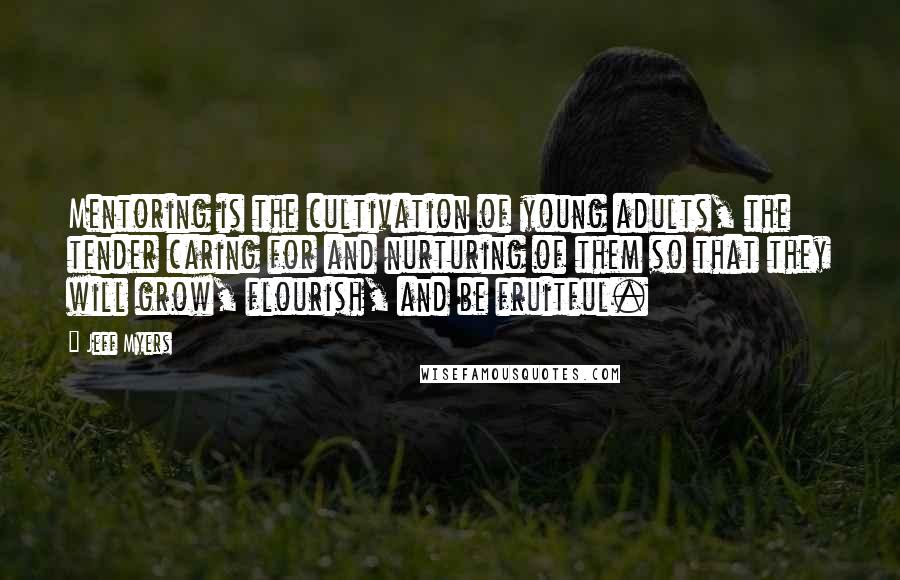 Jeff Myers Quotes: Mentoring is the cultivation of young adults, the tender caring for and nurturing of them so that they will grow, flourish, and be fruitful.