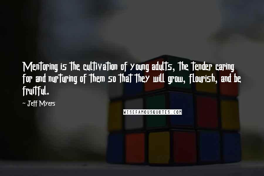 Jeff Myers Quotes: Mentoring is the cultivation of young adults, the tender caring for and nurturing of them so that they will grow, flourish, and be fruitful.