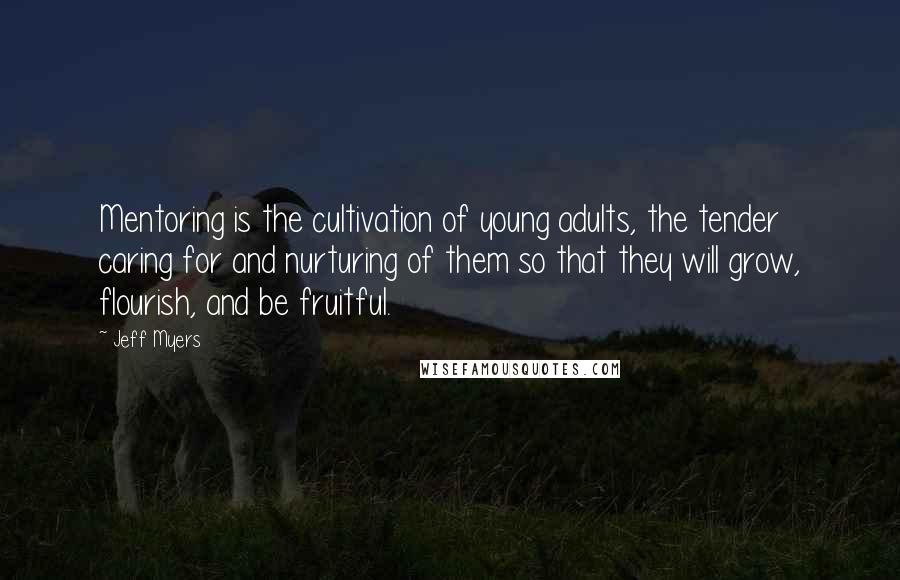 Jeff Myers Quotes: Mentoring is the cultivation of young adults, the tender caring for and nurturing of them so that they will grow, flourish, and be fruitful.