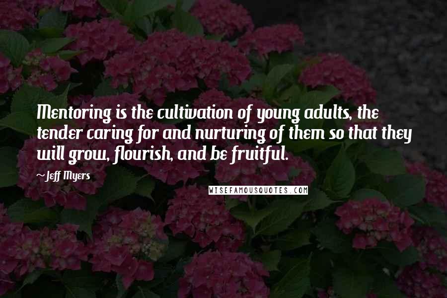 Jeff Myers Quotes: Mentoring is the cultivation of young adults, the tender caring for and nurturing of them so that they will grow, flourish, and be fruitful.