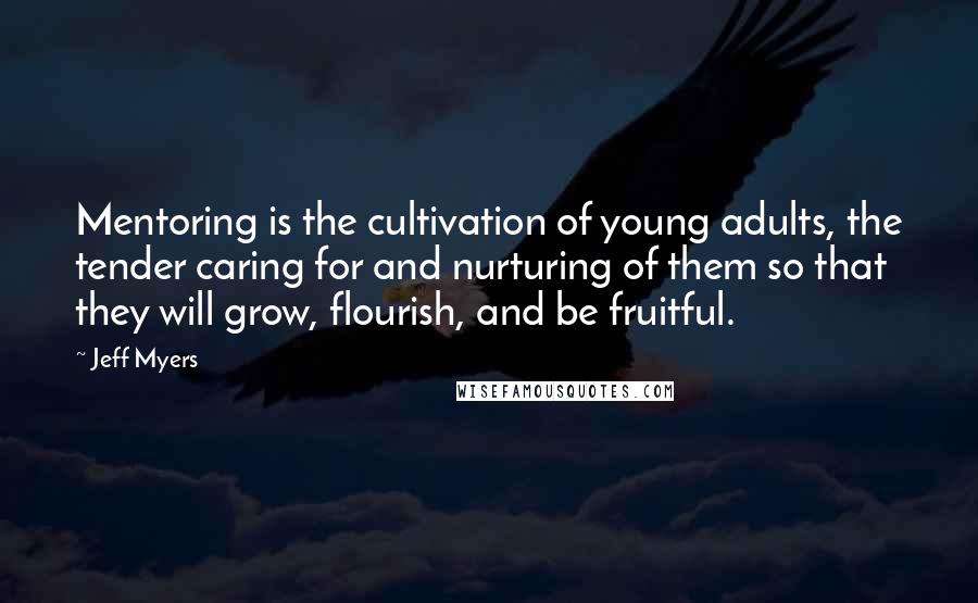 Jeff Myers Quotes: Mentoring is the cultivation of young adults, the tender caring for and nurturing of them so that they will grow, flourish, and be fruitful.