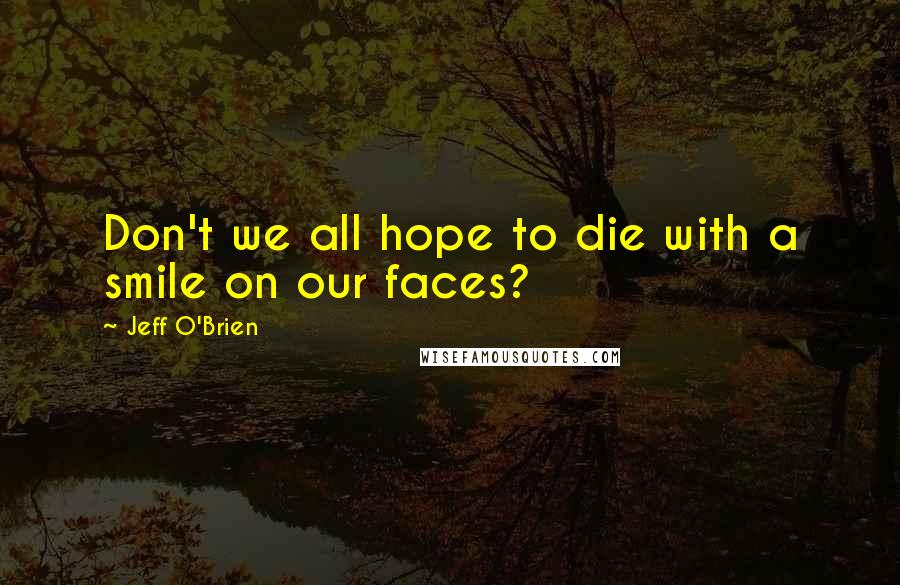 Jeff O'Brien Quotes: Don't we all hope to die with a smile on our faces?