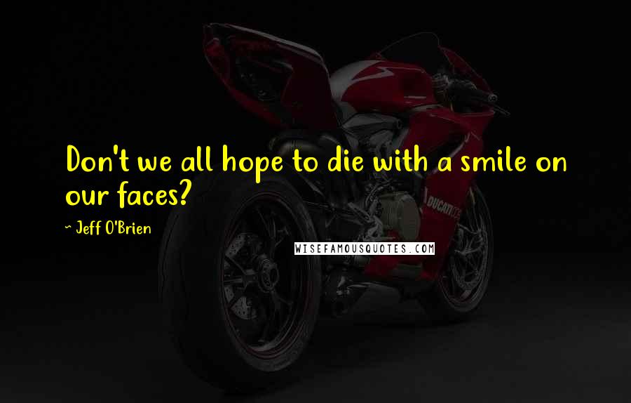 Jeff O'Brien Quotes: Don't we all hope to die with a smile on our faces?