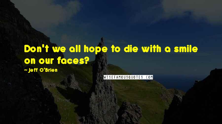 Jeff O'Brien Quotes: Don't we all hope to die with a smile on our faces?