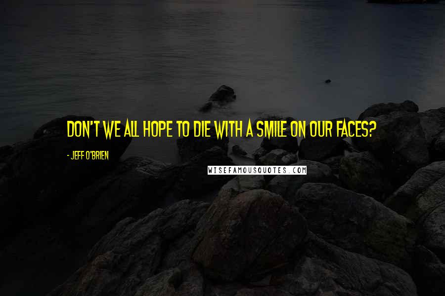 Jeff O'Brien Quotes: Don't we all hope to die with a smile on our faces?