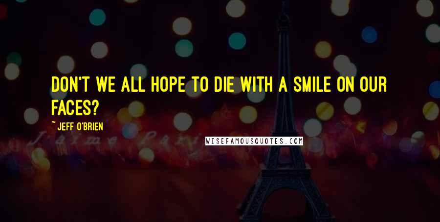 Jeff O'Brien Quotes: Don't we all hope to die with a smile on our faces?