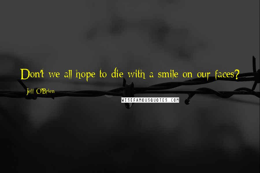 Jeff O'Brien Quotes: Don't we all hope to die with a smile on our faces?