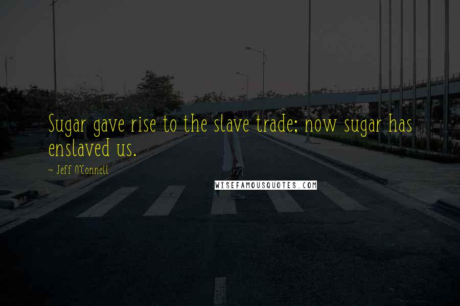 Jeff O'Connell Quotes: Sugar gave rise to the slave trade; now sugar has enslaved us.