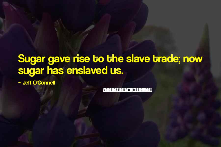 Jeff O'Connell Quotes: Sugar gave rise to the slave trade; now sugar has enslaved us.