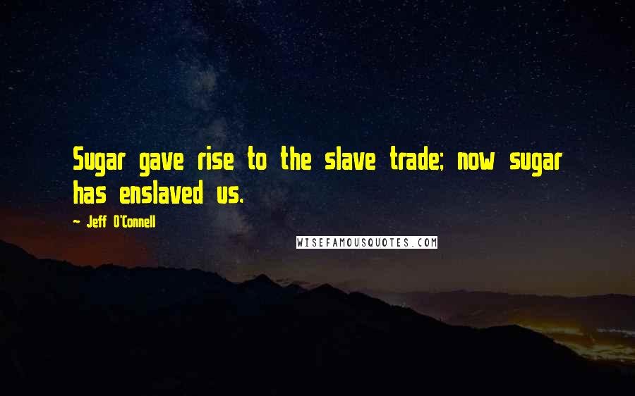 Jeff O'Connell Quotes: Sugar gave rise to the slave trade; now sugar has enslaved us.
