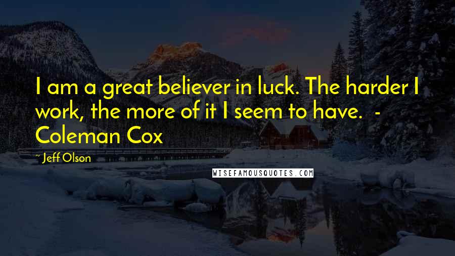 Jeff Olson Quotes: I am a great believer in luck. The harder I work, the more of it I seem to have. - Coleman Cox