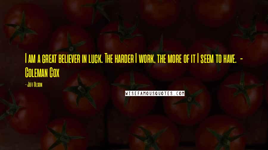 Jeff Olson Quotes: I am a great believer in luck. The harder I work, the more of it I seem to have. - Coleman Cox