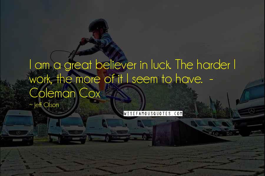 Jeff Olson Quotes: I am a great believer in luck. The harder I work, the more of it I seem to have. - Coleman Cox