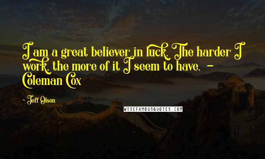 Jeff Olson Quotes: I am a great believer in luck. The harder I work, the more of it I seem to have. - Coleman Cox