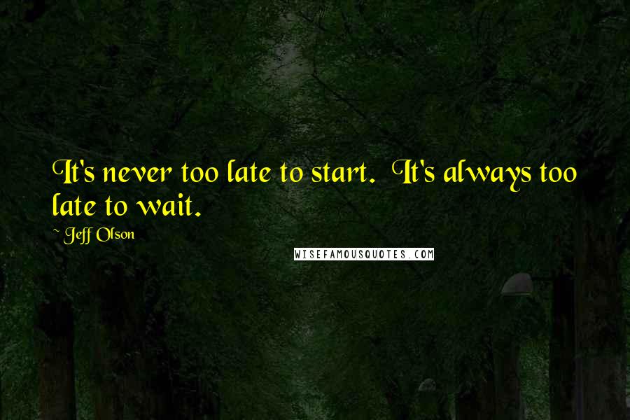 Jeff Olson Quotes: It's never too late to start.  It's always too late to wait.