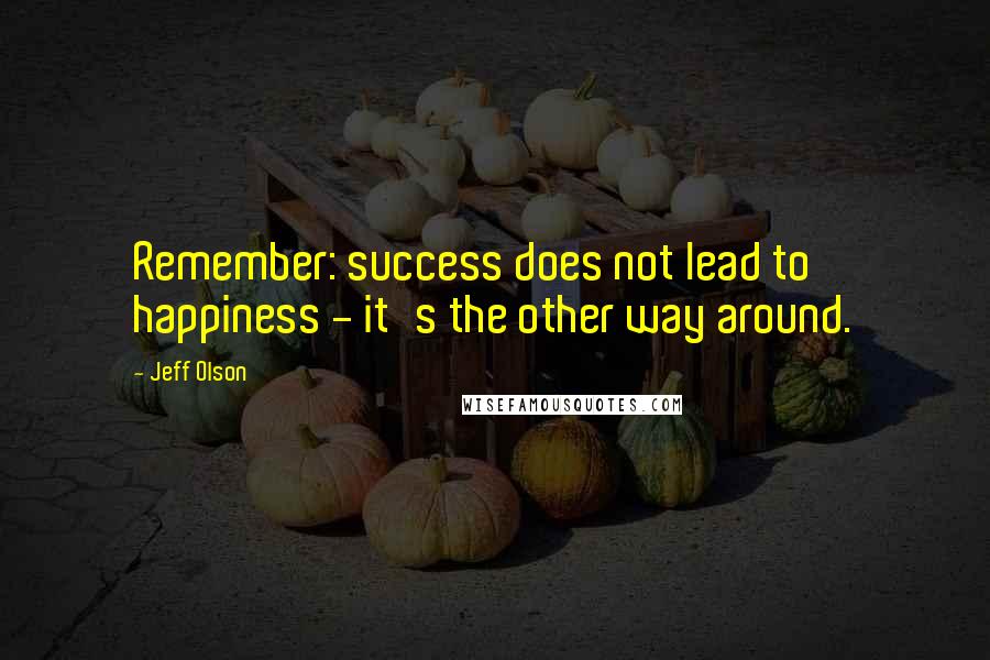 Jeff Olson Quotes: Remember: success does not lead to happiness - it's the other way around.