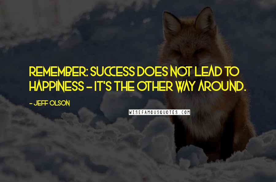 Jeff Olson Quotes: Remember: success does not lead to happiness - it's the other way around.