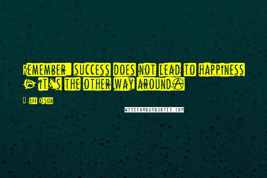 Jeff Olson Quotes: Remember: success does not lead to happiness - it's the other way around.