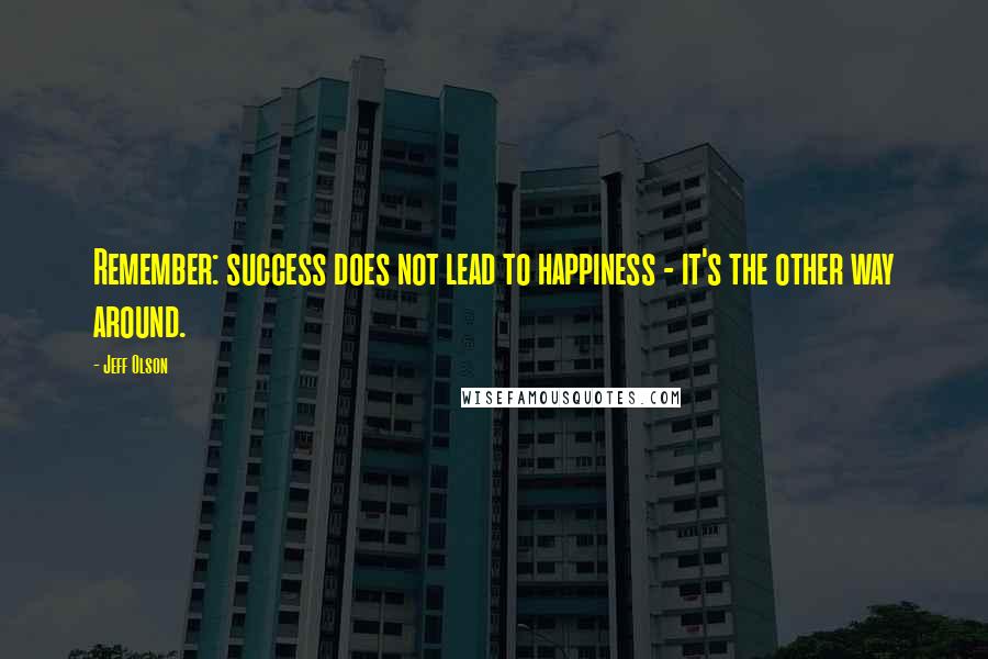 Jeff Olson Quotes: Remember: success does not lead to happiness - it's the other way around.