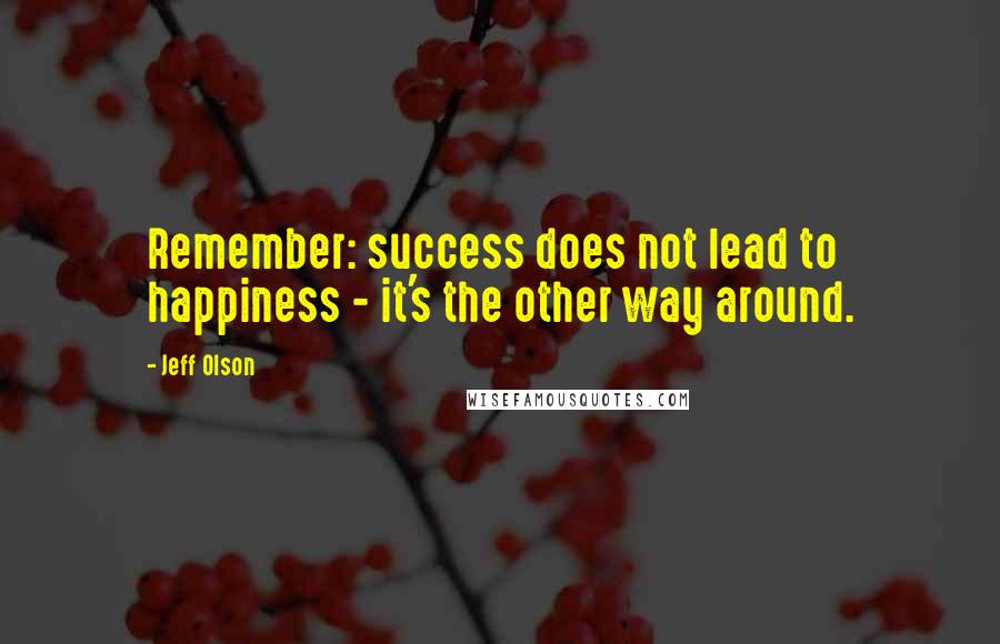 Jeff Olson Quotes: Remember: success does not lead to happiness - it's the other way around.