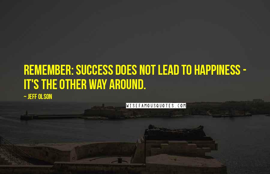 Jeff Olson Quotes: Remember: success does not lead to happiness - it's the other way around.