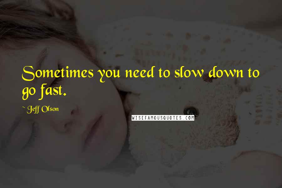 Jeff Olson Quotes: Sometimes you need to slow down to go fast.