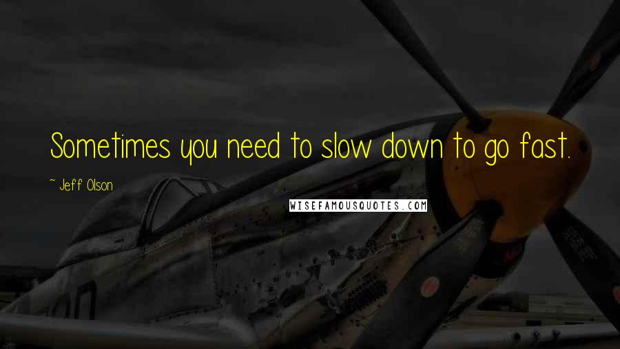 Jeff Olson Quotes: Sometimes you need to slow down to go fast.