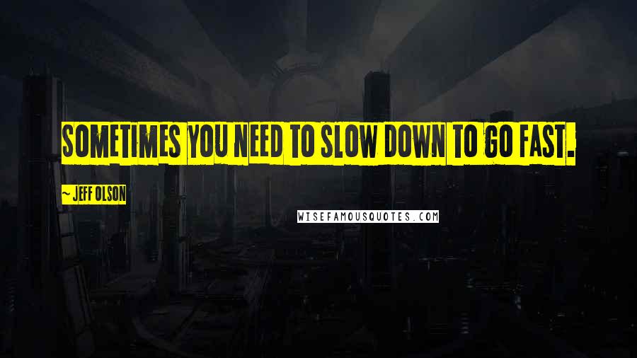 Jeff Olson Quotes: Sometimes you need to slow down to go fast.