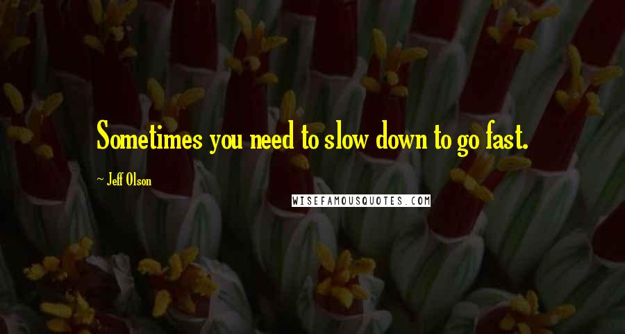 Jeff Olson Quotes: Sometimes you need to slow down to go fast.