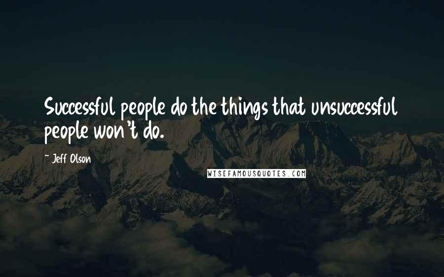 Jeff Olson Quotes: Successful people do the things that unsuccessful people won't do.