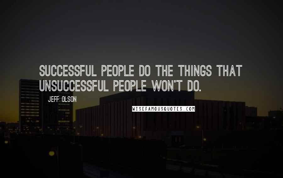 Jeff Olson Quotes: Successful people do the things that unsuccessful people won't do.