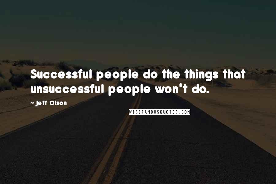 Jeff Olson Quotes: Successful people do the things that unsuccessful people won't do.