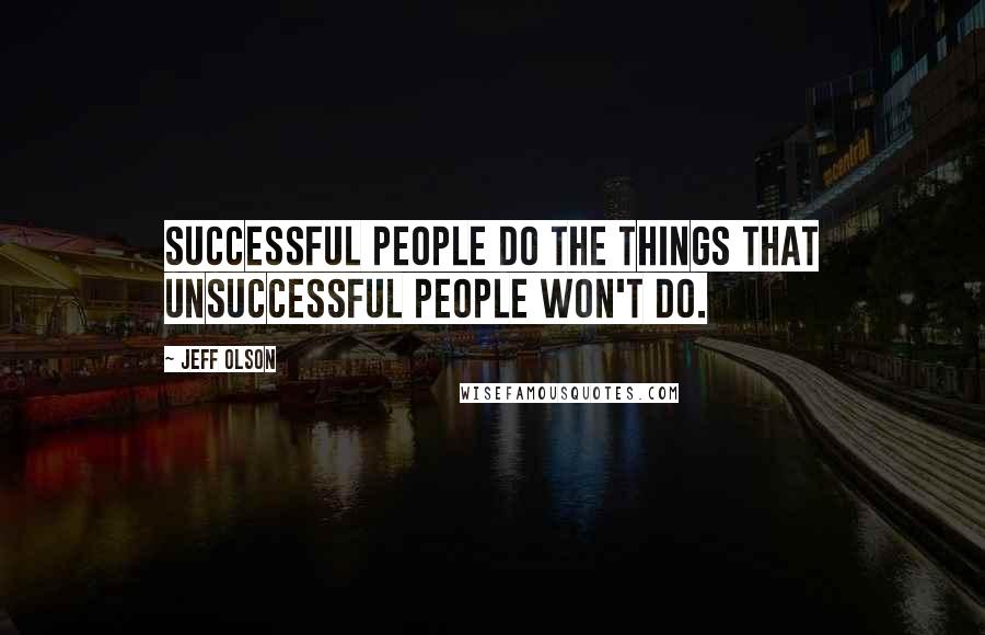 Jeff Olson Quotes: Successful people do the things that unsuccessful people won't do.