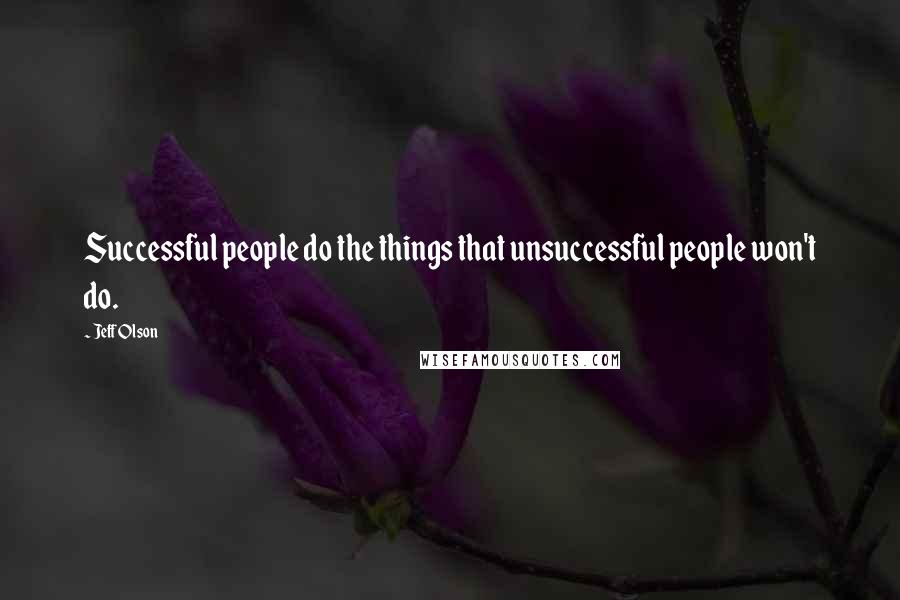 Jeff Olson Quotes: Successful people do the things that unsuccessful people won't do.