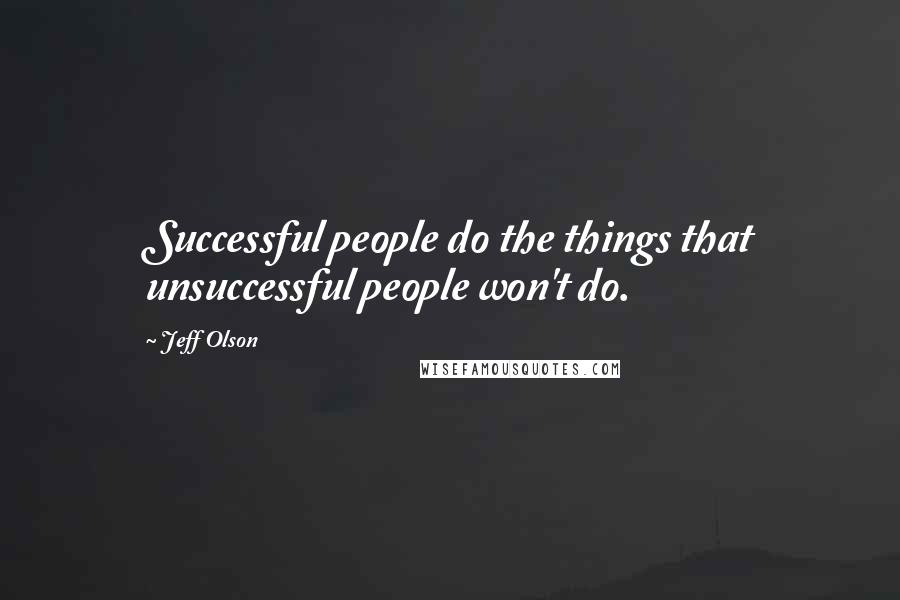 Jeff Olson Quotes: Successful people do the things that unsuccessful people won't do.