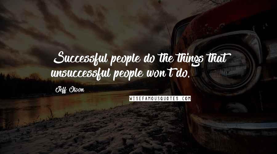 Jeff Olson Quotes: Successful people do the things that unsuccessful people won't do.