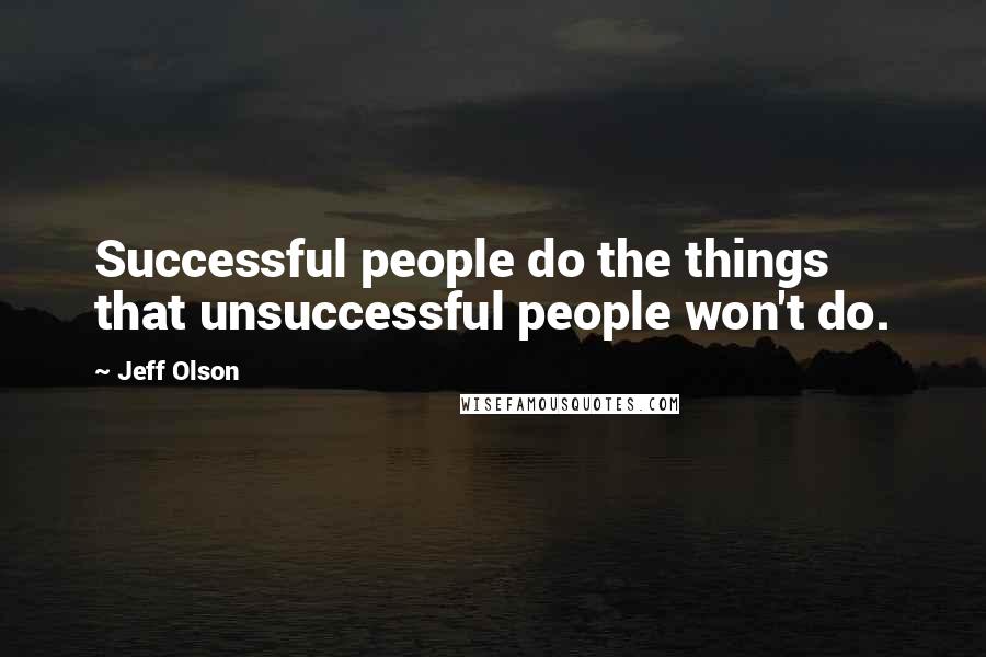 Jeff Olson Quotes: Successful people do the things that unsuccessful people won't do.