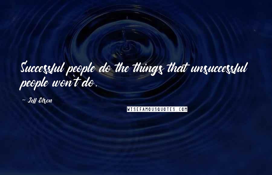 Jeff Olson Quotes: Successful people do the things that unsuccessful people won't do.