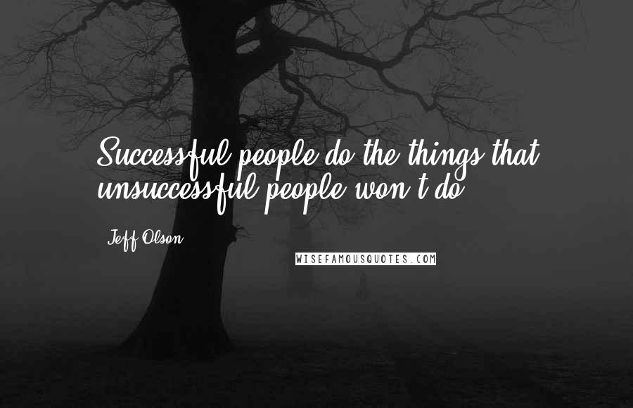 Jeff Olson Quotes: Successful people do the things that unsuccessful people won't do.